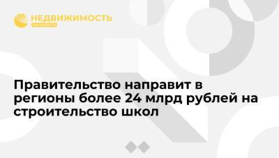 Михаил Мишустин - Правительство направит в регионы более 24 млрд рублей на строительство школ - realty.ria.ru - Москва - Россия