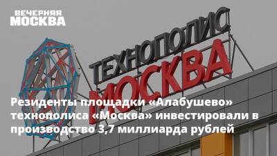 Владимир Ефимов - Резиденты площадки «Алабушево» технополиса «Москва» инвестировали в производство 3,7 миллиарда рублей - vm.ru - Москва