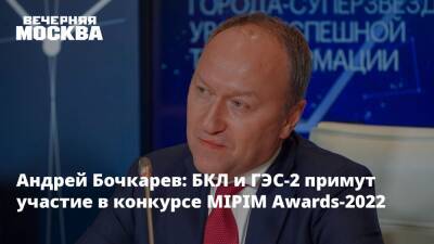Андрей Бочкарев - Андрей Бочкарев: БКЛ и ГЭС-2 примут участие в конкурсе MIPIM Awards-2022 - vm.ru - Москва - Москва
