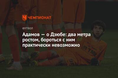 Артем Дзюба - Арсен Адамов - Адамов — о Дзюбе: два метра ростом, бороться с ним практически невозможно - championat.com - Сочи