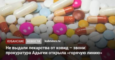 Не выдали лекарства от ковид – звони: прокуратура Адыгеи открыла «горячую линию» - kubnews.ru - респ. Адыгея