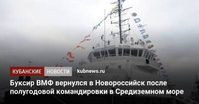 Буксир ВМФ вернулся в Новороссийск после полугодовой командировки в Средиземном море - kubnews.ru - Россия - Краснодарский край - Египет - Новороссийск - Алжир - Алжирская Народная Демократическая Республика - Минобороны - Черное Море