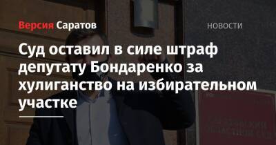 Николай Бондаренко - Суд оставил в силе штраф депутату Бондаренко за хулиганство на избирательном участке - nversia.ru - Россия - Саратов - район Заводский, Саратов