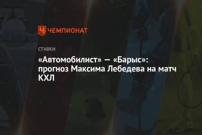 Максим Лебедев - «Автомобилист» — «Барыс»: прогноз Максима Лебедева на матч КХЛ - championat.com