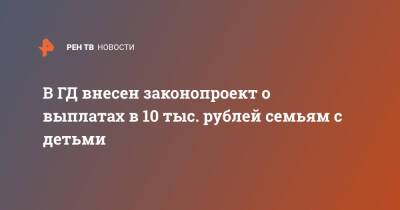 В ГД внесен законопроект о выплатах в 10 тыс. рублей семьям с детьми - ren.tv - Россия