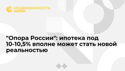 Павел Сигал - "Опора России": ипотека под 10-10,5% вполне может стать новой реальностью начала 2022 г - realty.ria.ru - Москва - Россия