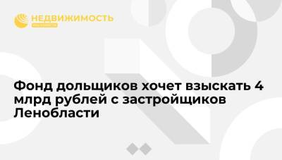 Фонд дольщиков хочет взыскать 4 млрд рублей с застройщиков Ленобласти - realty.ria.ru - Москва - Ленинградская обл.