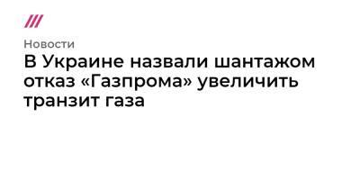 В Украине назвали шантажом отказ «Газпрома» увеличить транзит газа - tvrain.ru - Москва - Россия - Украина
