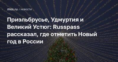 Приэльбрусье, Удмуртия и Великий Устюг: Russpass рассказал, где отметить Новый год в России - mos.ru - Москва - Россия - Крым - Санкт-Петербург - респ. Татарстан - Камчатский край - респ. Удмуртия - респ. Кабардино-Балкария - Тамбовская обл.