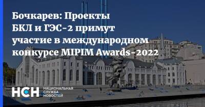 Андрей Бочкарев - Бочкарев: Проекты БКЛ и ГЭС-2 примут участие в международном конкурсе MIPIM Awards-2022 - nsn.fm - Москва - Москва - Строительство