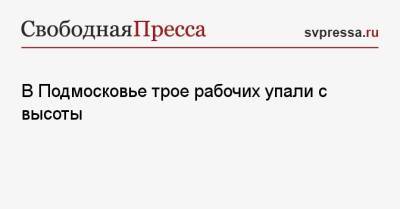 В Подмосковье трое рабочих упали с высоты - svpressa.ru - Ачинск - Московская обл. - Казань - Омск - Филиппины - Новые Вешки