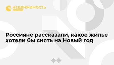 Россияне рассказали, какое жилье хотели бы снять на Новый год - realty.ria.ru - Москва