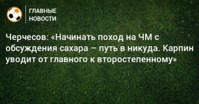 Станислав Черчесов - Виктор Гончаренко - Валерий Карпин - Черчесов: «Начинать поход на ЧМ с обсуждения сахара – путь в никуда. Карпин уводит от главного к второстепенному» - bombardir.ru - Россия