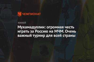 Шакир Мухамадуллин - Мухамадуллин: огромная честь играть за Россию на МЧМ. Очень важный турнир для всей страны - championat.com - Россия - Канада