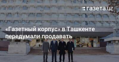 Шерзод Асадов - «Газетный корпус» в Ташкенте передумали продавать - gazeta.uz - Узбекистан - Ташкент