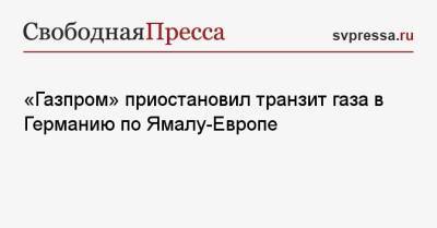 «Газпром» приостановил транзит газа в Германию по Ямалу-Европе - svpressa.ru - Россия - Германия - Польша