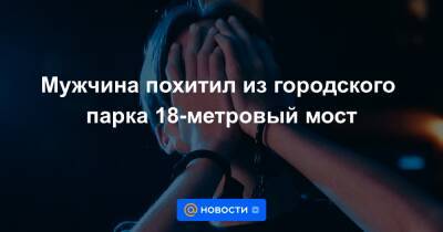 Мужчина похитил из городского парка 18-метровый мост - news.mail.ru - США - шт. Огайо