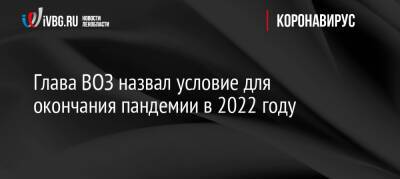 Тедрос Аданом Гебрейесус - Глава ВОЗ назвал условие для окончания пандемии в 2022 году - ivbg.ru - Китай - Украина