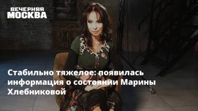 Марина Хлебникова - Стабильно тяжелое: появилась информация о состоянии Марины Хлебниковой - vm.ru