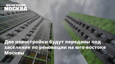 Сергей Левкин - Две новостройки будут переданы под заселение по реновации на юго-востоке Москвы - vm.ru - Москва