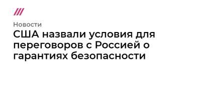Дмитрий Песков - США назвали условия для переговоров с Россией о гарантиях безопасности - tvrain.ru - Россия - США
