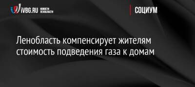 Ленобласть компенсирует жителям стоимость подведения газа к домам - ivbg.ru - Россия - Украина - Ленинградская обл. - Ленобласть