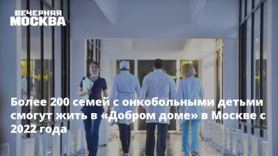 Более 200 семей с онкобольными детьми смогут жить в «Добром доме» в Москве с 2022 года - vm.ru - Москва