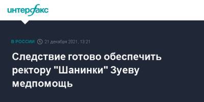 Сергей Зуев - Следствие готово обеспечить ректору "Шанинки" Зуеву медпомощь - interfax.ru - Москва - Россия