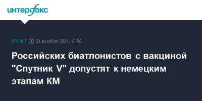 Российских биатлонистов с вакциной "Спутник V" допустят к немецким этапам КМ - sport-interfax.ru - Москва - Германия