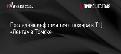 Последняя информация с пожара в ТЦ «Лента» в Томске - ivbg.ru - Россия - Украина - Томск