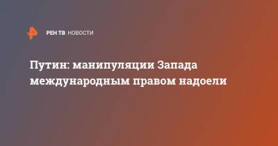 Владимир Путин - Путин: манипуляции Запада международным правом надоели - ren.tv - Россия - США - Запад