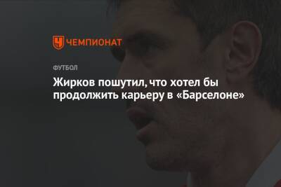 Юрий Жирков - Жирков пошутил, что хотел бы продолжить карьеру в «Барселоне» - championat.com - Москва - Россия