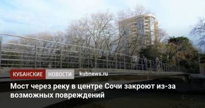 Мост через реку в центре Сочи закроют из-за возможных повреждений - kubnews.ru - Сочи - Краснодарский край - Сочи