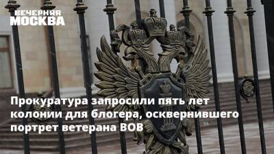 Прокуратура запросили пять лет колонии для блогера, осквернившего портрет ветерана ВОВ - vm.ru - Москва