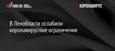 Александр Дрозденко - В Ленобласти ослабили коронавирусные ограничения - ivbg.ru - Украина - Ленинградская обл. - Ленобласть