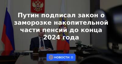 Путин подписал закон о заморозке накопительной части пенсий до конца 2024 года - news.mail.ru - Россия