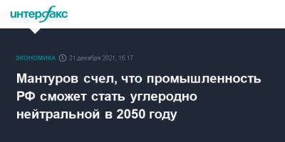 Владимир Путин - Денис Мантуров - Мантуров счел, что промышленность РФ сможет стать углеродно нейтральной в 2050 году - interfax.ru - Москва - Россия