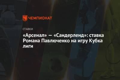 Роман Павлюченко - «Арсенал» — «Сандерленд»: ставка Романа Павлюченко на игру Кубка лиги - championat.com - Англия