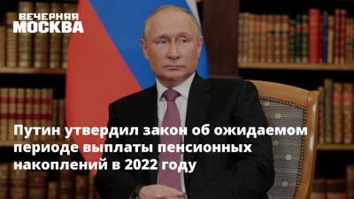 Владимир Путин - Путин утвердил закон об ожидаемом периоде выплаты пенсионных накоплений в 2022 году - vm.ru - Россия