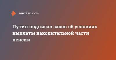 Владимир Путин - Путин подписал закон об условиях выплаты накопительной части пенсии - ren.tv - Россия