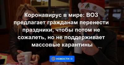 Тедрос Адханом Гебрейесус - Коронавирус в мире: ВОЗ предлагает гражданам перенести праздники, чтобы потом не сожалеть, но не поддерживает массовые карантины - news.mail.ru