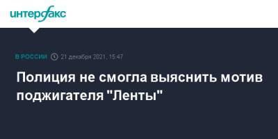 Полиция не смогла выяснить мотив поджигателя "Ленты" - interfax.ru - Москва - Томск