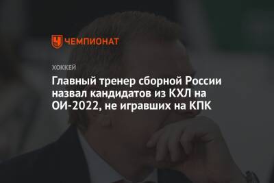 Алексей Жамнов - Главный тренер сборной России назвал кандидатов из КХЛ на ОИ-2022, не игравших на КПК - championat.com - Россия