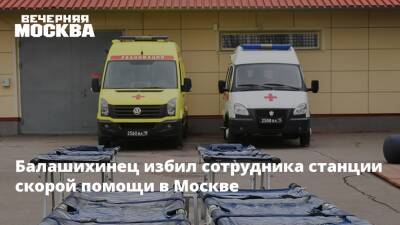 Балашихинец избил сотрудника станции скорой помощи в Москве - vm.ru - Москва - Балашиха - Москва