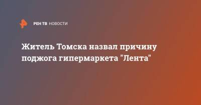 Житель Томска назвал причину поджога гипермаркета "Лента" - ren.tv - Томск