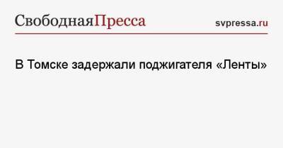 В Томске задержали поджигателя «Ленты» - svpressa.ru - США - Томск