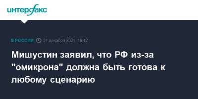 Михаил Мишустин - Мишустин заявил, что РФ из-за "омикрона" должна быть готова к любому сценарию - interfax.ru - Москва - Россия