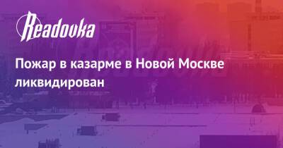 Пожар в казарме в Новой Москве ликвидирован - readovka.ru - Москва - Томск