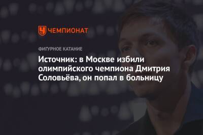 Дмитрий Соловьев - Анна Сидорова - Источник: в Москве избили олимпийского чемпиона Дмитрия Соловьёва, он попал в больницу - championat.com - Москва