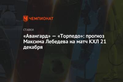 Максим Лебедев - «Авангард» — «Торпедо»: прогноз Максима Лебедева на матч КХЛ 21 декабря - championat.com